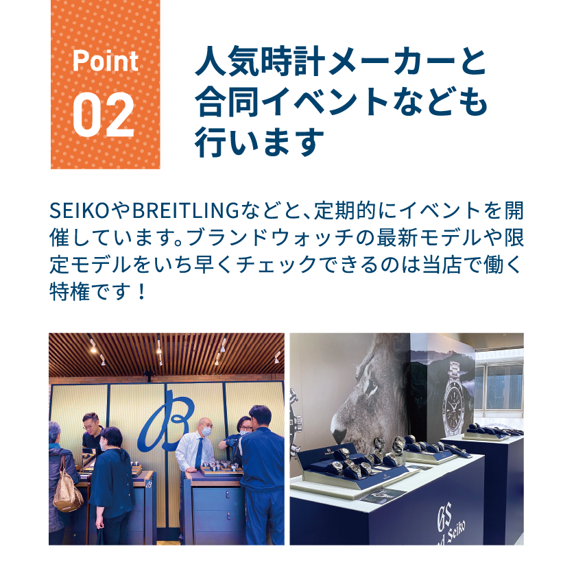 ポイント2 人気時計メーカーと合同イベントなども行います｜SEIKOやBREITLINGなどと、定期的にイベントを開催しています。ブランドウォッチの最新モデルや限定モデルをいち早くチェックできるのは当店で働く特権です！